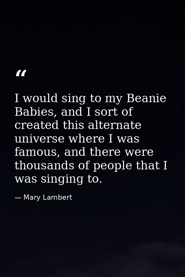 I would sing to my Beanie Babies, and I sort of created this alternate universe where I was famous, and there were thous — Mary Lambert