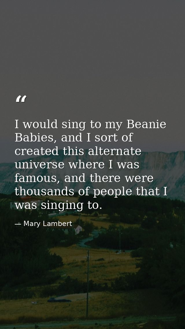 I would sing to my Beanie Babies, and I sort of created this alternate universe where I was famous, and there were thous — Mary Lambert