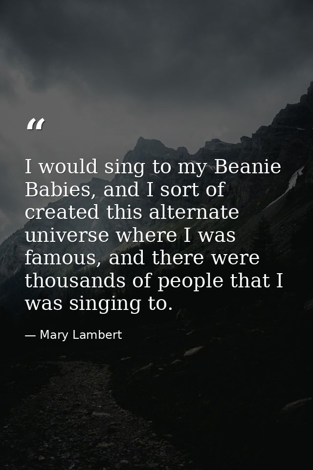 I would sing to my Beanie Babies, and I sort of created this alternate universe where I was famous, and there were thous — Mary Lambert