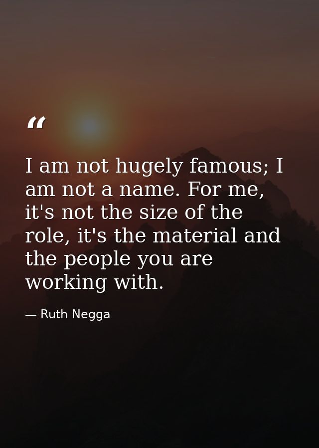 I am not hugely famous; I am not a name. For me, it's not the size of the role, it's the material and the people you are — Ruth Negga