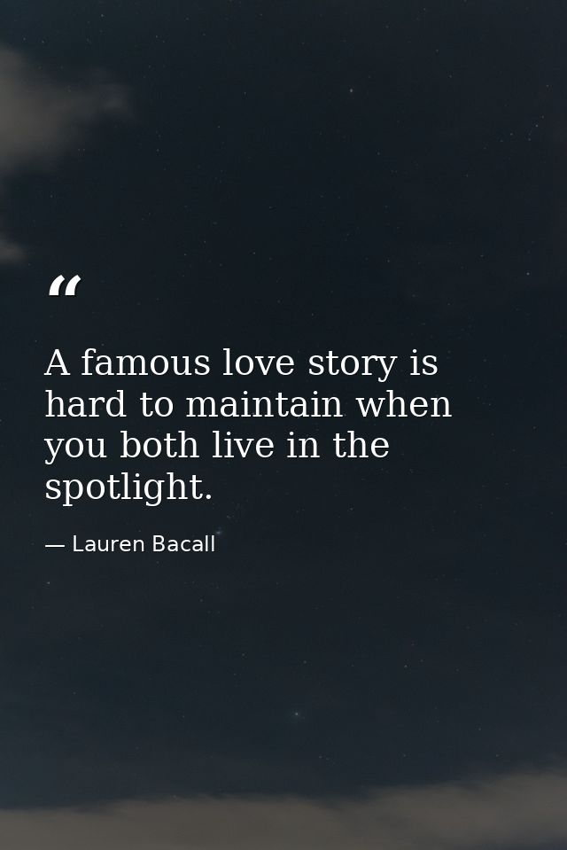 A famous love story is hard to maintain when you both live in the spotlight. — Lauren Bacall