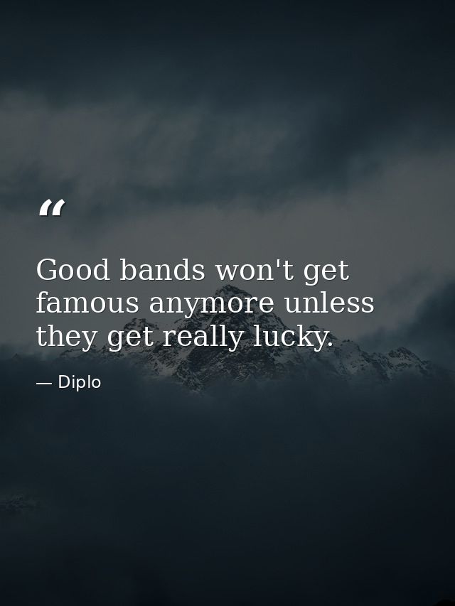 Good bands won't get famous anymore unless they get really lucky. — Diplo