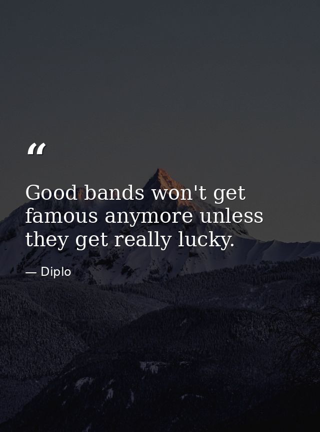Good bands won't get famous anymore unless they get really lucky. — Diplo