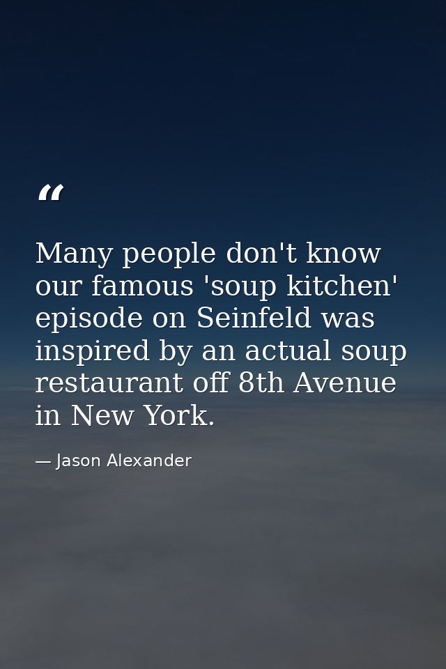 Many people don't know our famous 'soup kitchen' episode on Seinfeld was inspired by an actual soup restaurant off 8th A — Jason Alexander