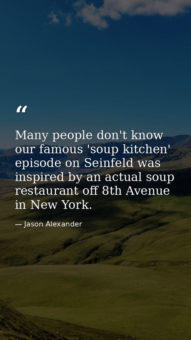 Many people don't know our famous 'soup kitchen' episode on Seinfeld was inspired by an actual soup restaurant off 8th A — Jason Alexander