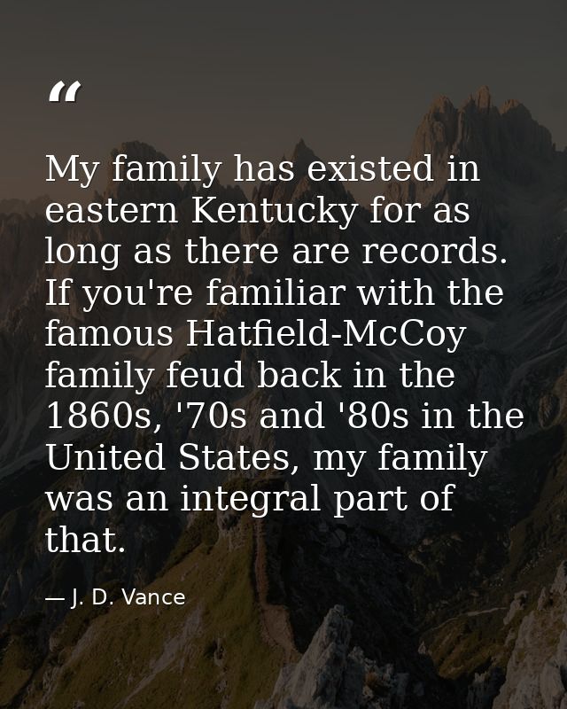 My family has existed in eastern Kentucky for as long as there are records. If you're familiar with the famous Hatfield- — J. D. Vance