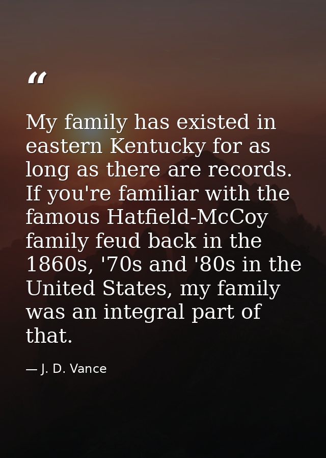 My family has existed in eastern Kentucky for as long as there are records. If you're familiar with the famous Hatfield- — J. D. Vance