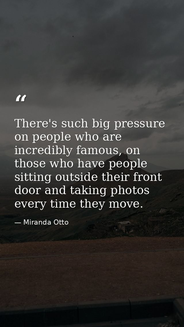 There's such big pressure on people who are incredibly famous, on those who have people sitting outside their front door — Miranda Otto