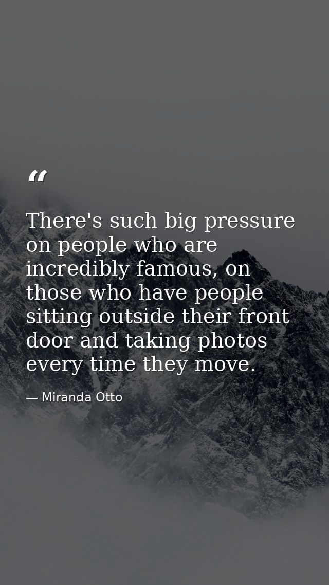 There's such big pressure on people who are incredibly famous, on those who have people sitting outside their front door — Miranda Otto
