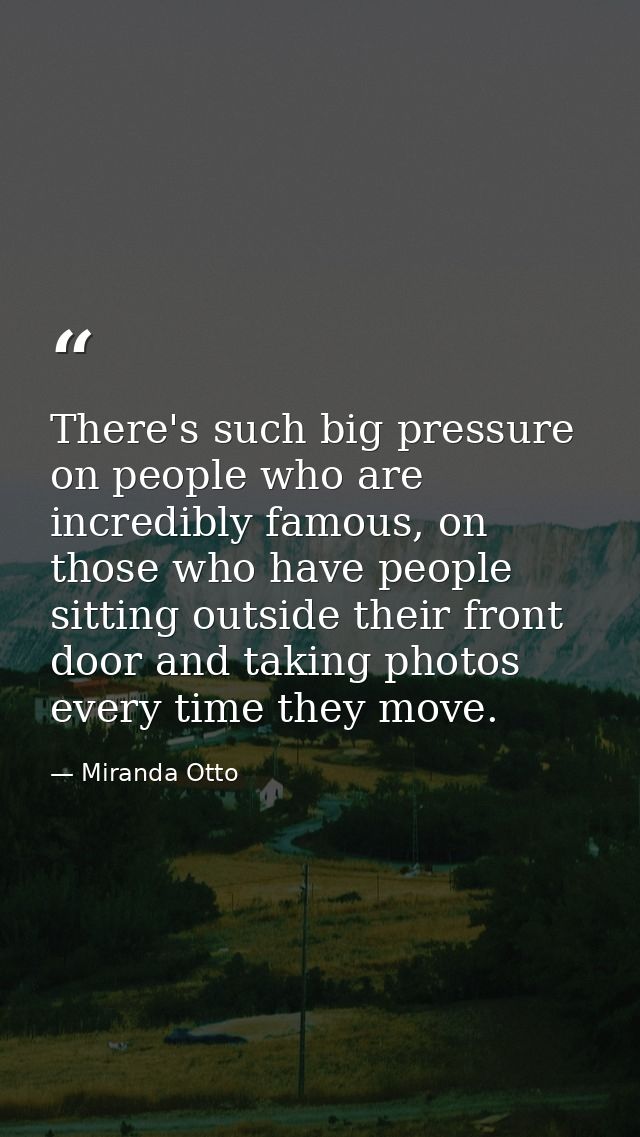 There's such big pressure on people who are incredibly famous, on those who have people sitting outside their front door — Miranda Otto