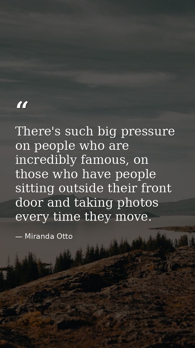 There's such big pressure on people who are incredibly famous, on those who have people sitting outside their front door — Miranda Otto
