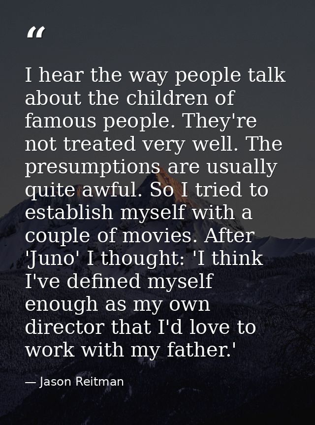 I hear the way people talk about the children of famous people. They're not treated very well. The presumptions are usua — Jason Reitman