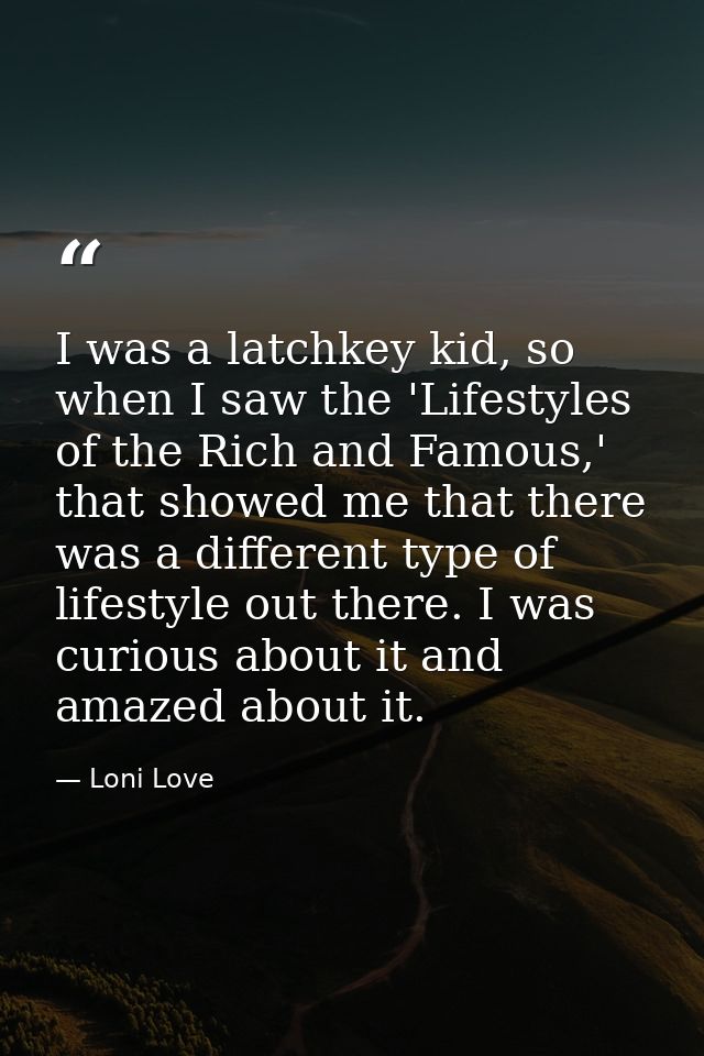 I was a latchkey kid, so when I saw the 'Lifestyles of the Rich and Famous,' that showed me that there was a different t — Loni Love