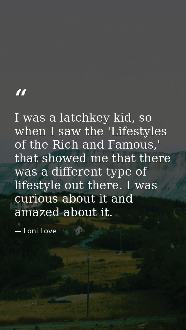 I was a latchkey kid, so when I saw the 'Lifestyles of the Rich and Famous,' that showed me that there was a different t — Loni Love