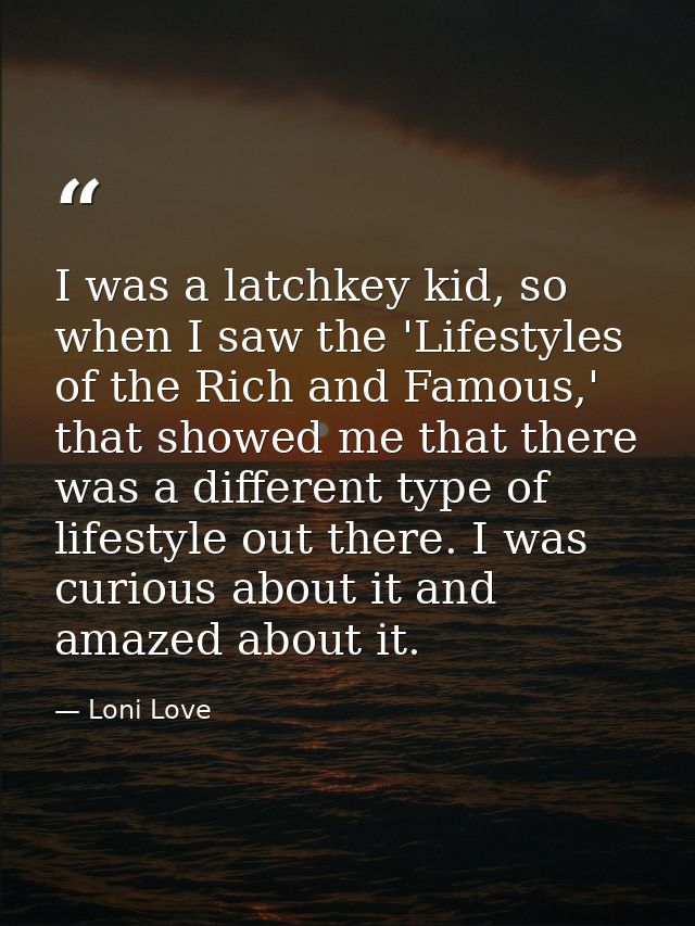 I was a latchkey kid, so when I saw the 'Lifestyles of the Rich and Famous,' that showed me that there was a different t — Loni Love