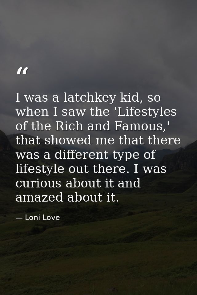 I was a latchkey kid, so when I saw the 'Lifestyles of the Rich and Famous,' that showed me that there was a different t — Loni Love