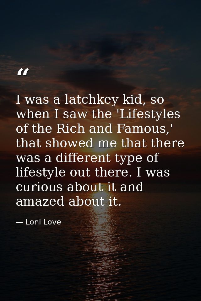 I was a latchkey kid, so when I saw the 'Lifestyles of the Rich and Famous,' that showed me that there was a different t — Loni Love