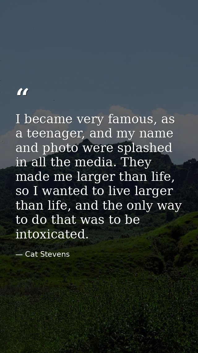 I became very famous, as a teenager, and my name and photo were splashed in all the media. They made me larger than life — Cat Stevens
