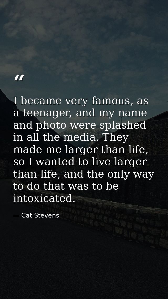 I became very famous, as a teenager, and my name and photo were splashed in all the media. They made me larger than life — Cat Stevens