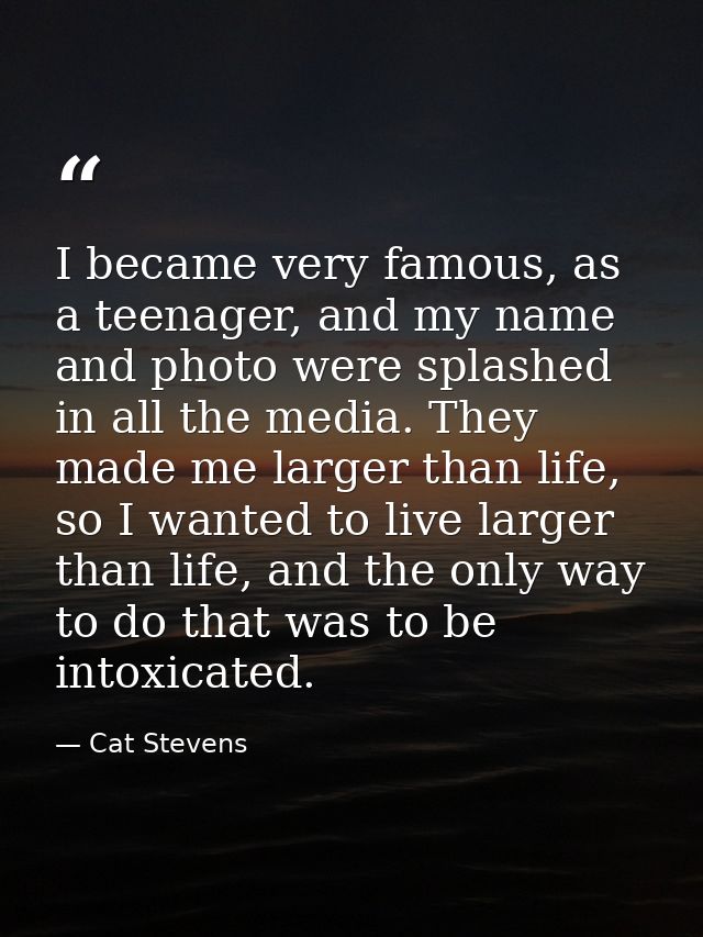 I became very famous, as a teenager, and my name and photo were splashed in all the media. They made me larger than life — Cat Stevens