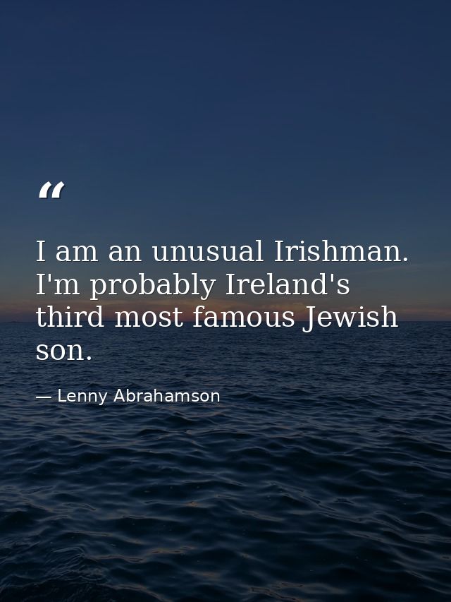 I am an unusual Irishman. I'm probably Ireland's third most famous Jewish son. — Lenny Abrahamson