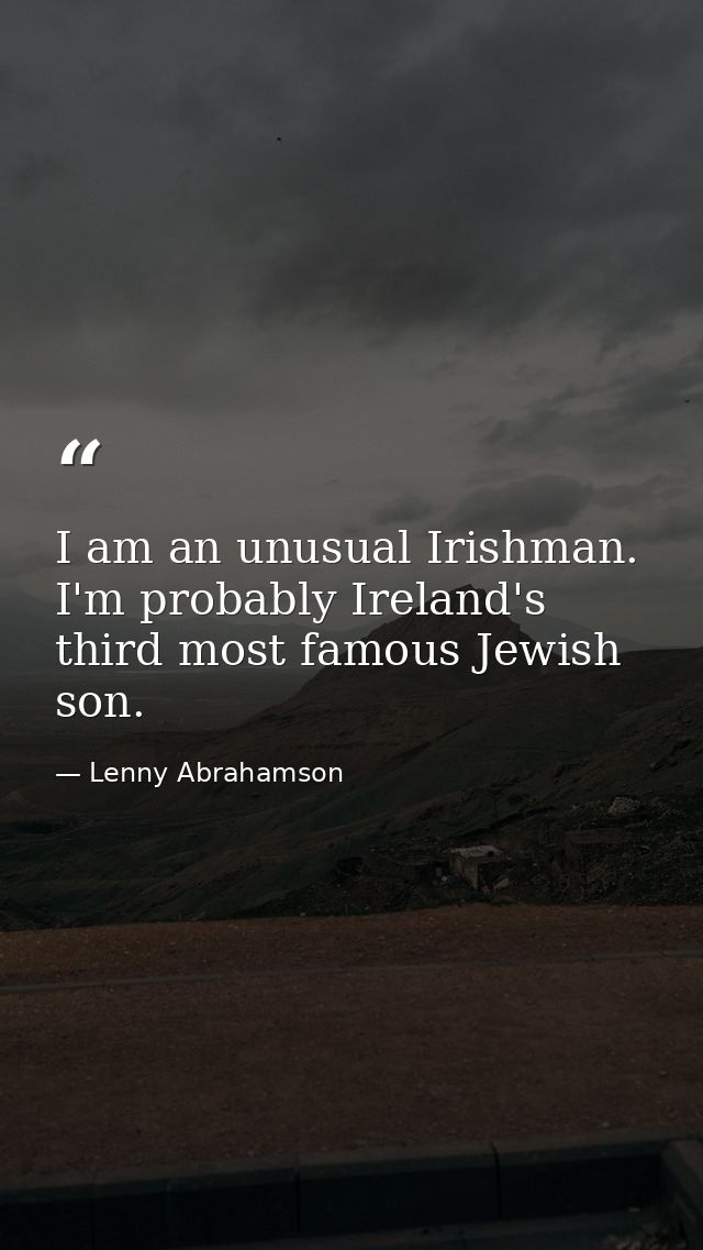 I am an unusual Irishman. I'm probably Ireland's third most famous Jewish son. — Lenny Abrahamson