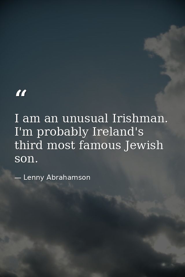 I am an unusual Irishman. I'm probably Ireland's third most famous Jewish son. — Lenny Abrahamson