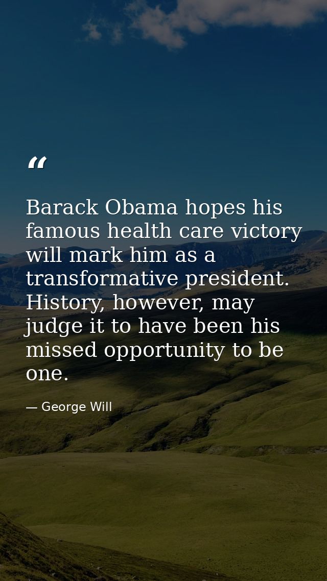 Barack Obama hopes his famous health care victory will mark him as a transformative president. History, however, may jud — George Will