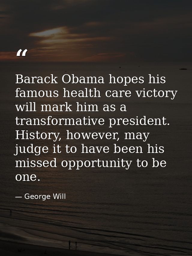 Barack Obama hopes his famous health care victory will mark him as a transformative president. History, however, may jud — George Will