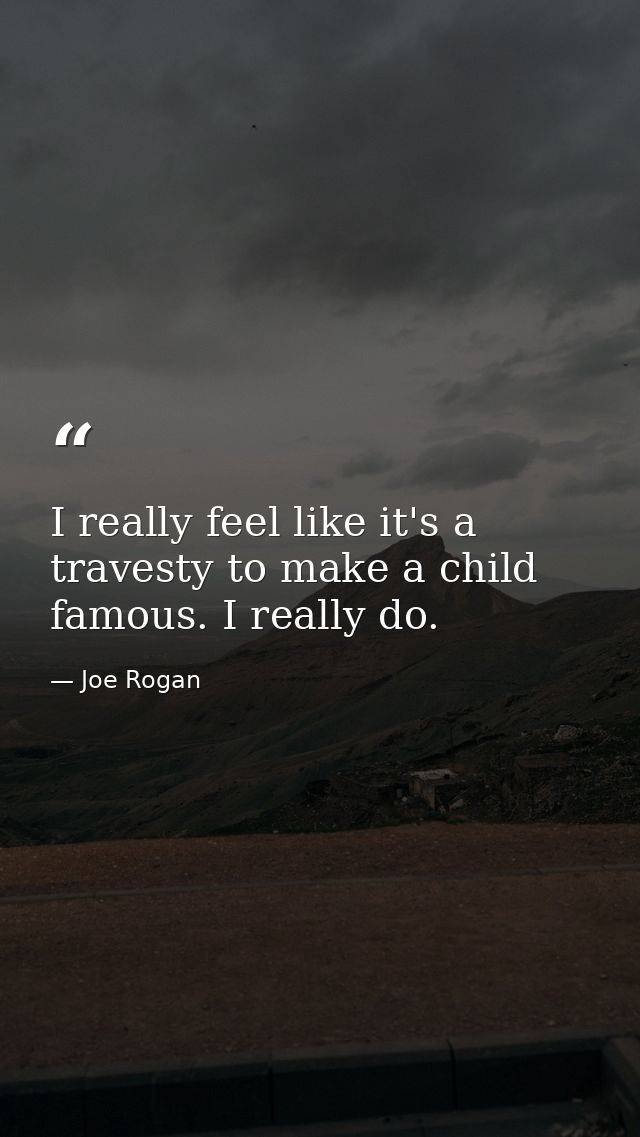 I really feel like it's a travesty to make a child famous. I really do. — Joe Rogan