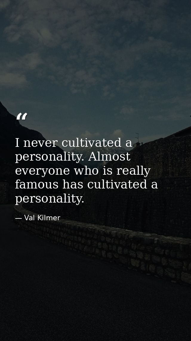 I never cultivated a personality. Almost everyone who is really famous has cultivated a personality. — Val Kilmer