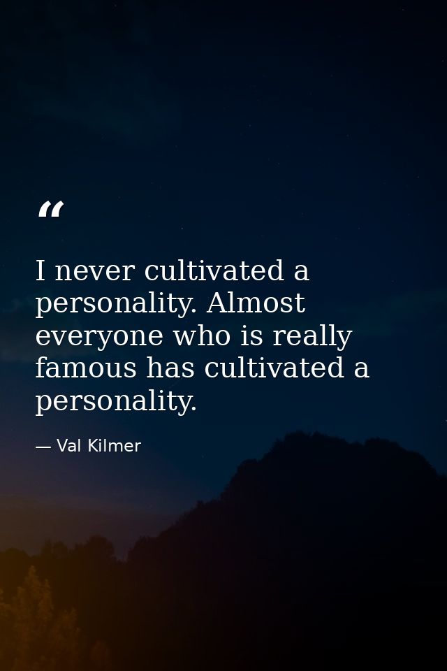 I never cultivated a personality. Almost everyone who is really famous has cultivated a personality. — Val Kilmer