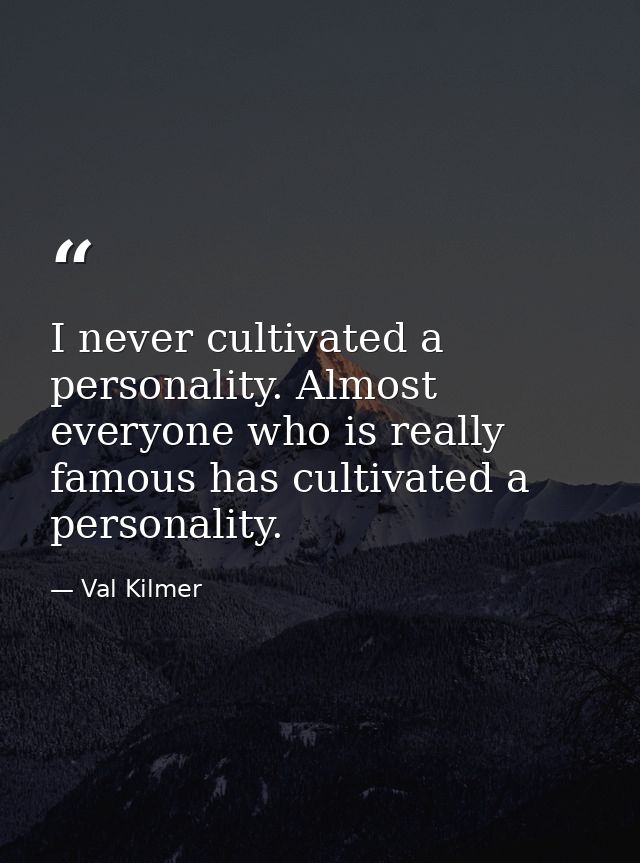 I never cultivated a personality. Almost everyone who is really famous has cultivated a personality. — Val Kilmer