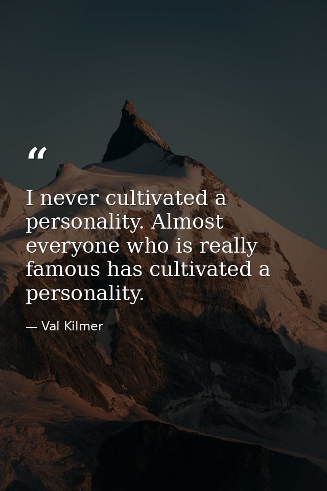 I never cultivated a personality. Almost everyone who is really famous has cultivated a personality. — Val Kilmer