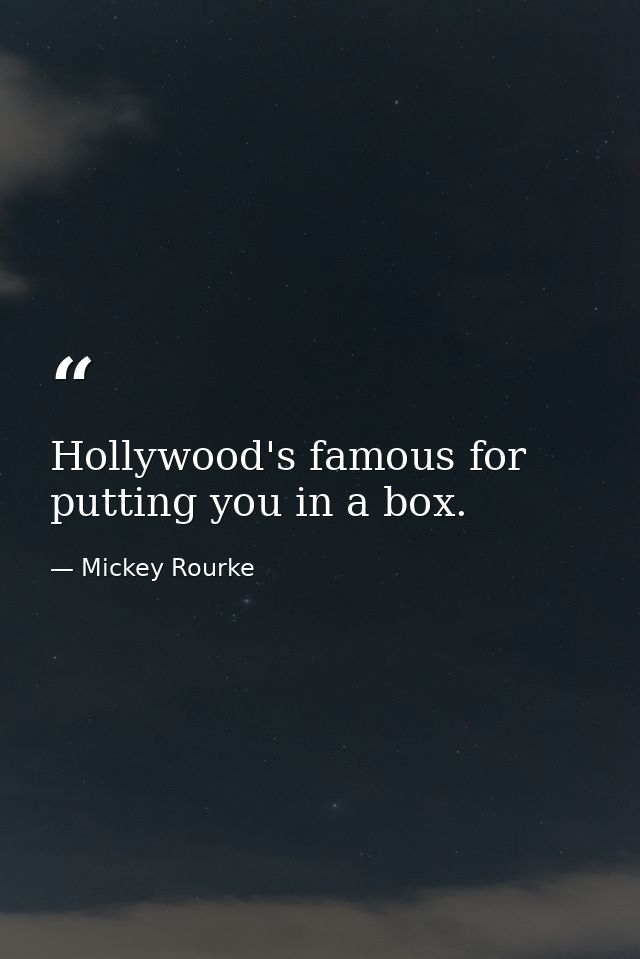 Hollywood's famous for putting you in a box. — Mickey Rourke