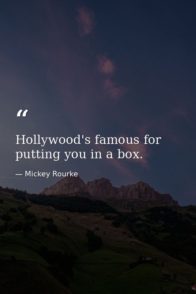 Hollywood's famous for putting you in a box. — Mickey Rourke