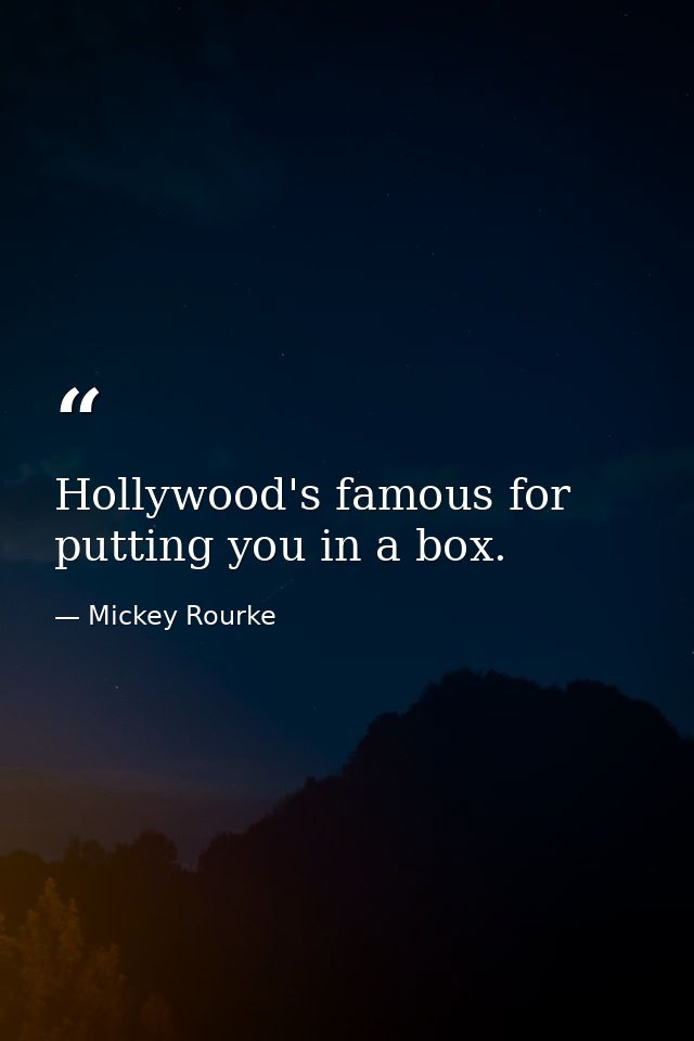 Hollywood's famous for putting you in a box. — Mickey Rourke