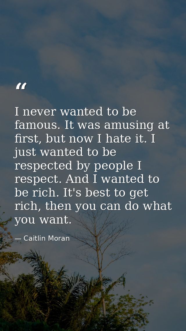 I never wanted to be famous. It was amusing at first, but now I hate it. I just wanted to be respected by people I respe — Caitlin Moran