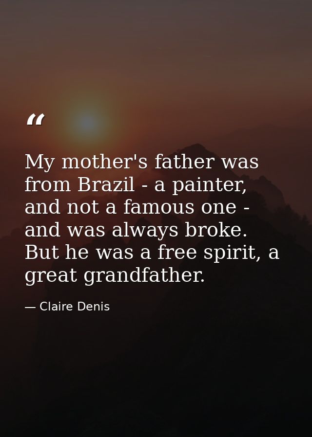 My mother's father was from Brazil - a painter, and not a famous one - and was always broke. But he was a free spirit, a — Claire Denis