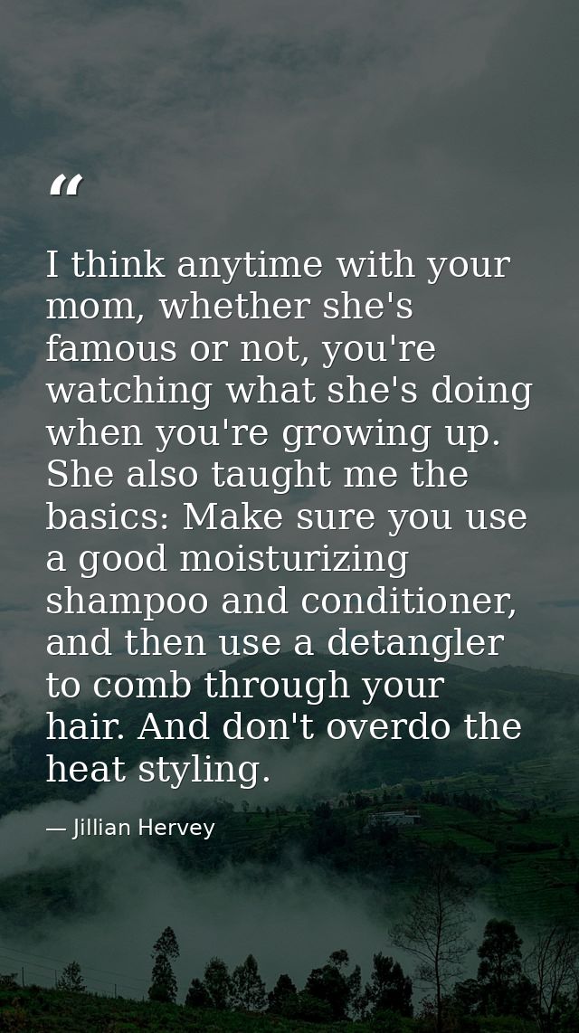 I think anytime with your mom, whether she's famous or not, you're watching what she's doing when you're growing up. She — Jillian Hervey