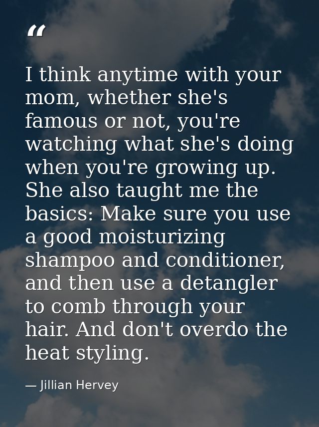 I think anytime with your mom, whether she's famous or not, you're watching what she's doing when you're growing up. She — Jillian Hervey