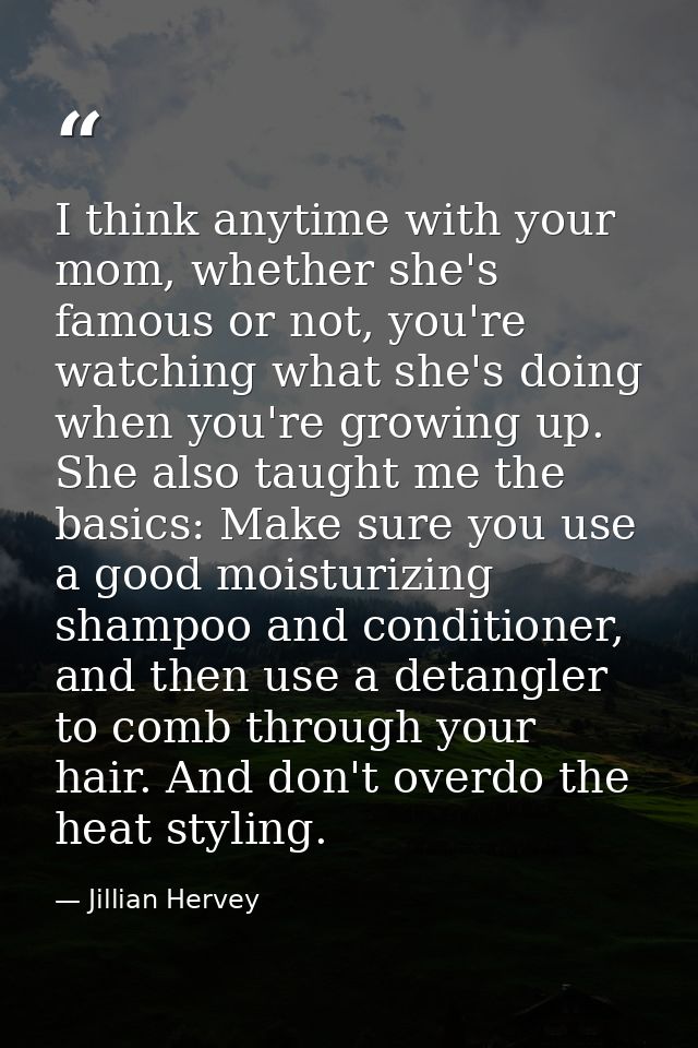 I think anytime with your mom, whether she's famous or not, you're watching what she's doing when you're growing up. She — Jillian Hervey