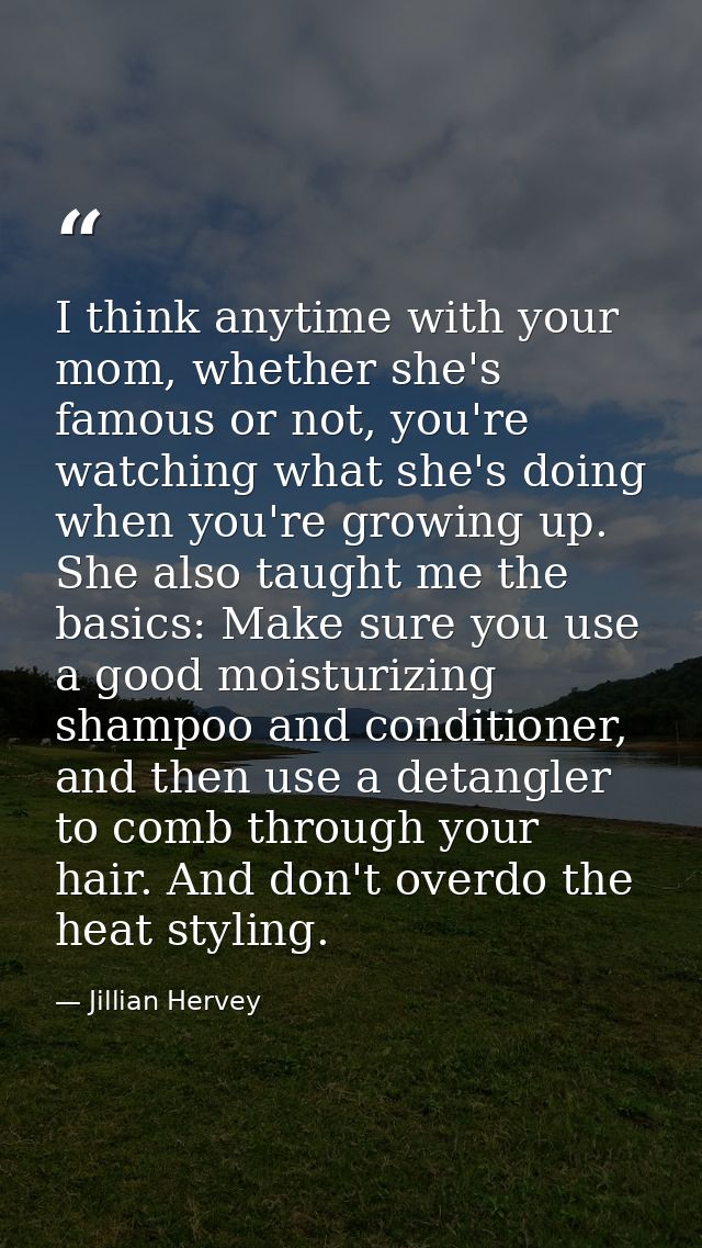 I think anytime with your mom, whether she's famous or not, you're watching what she's doing when you're growing up. She — Jillian Hervey