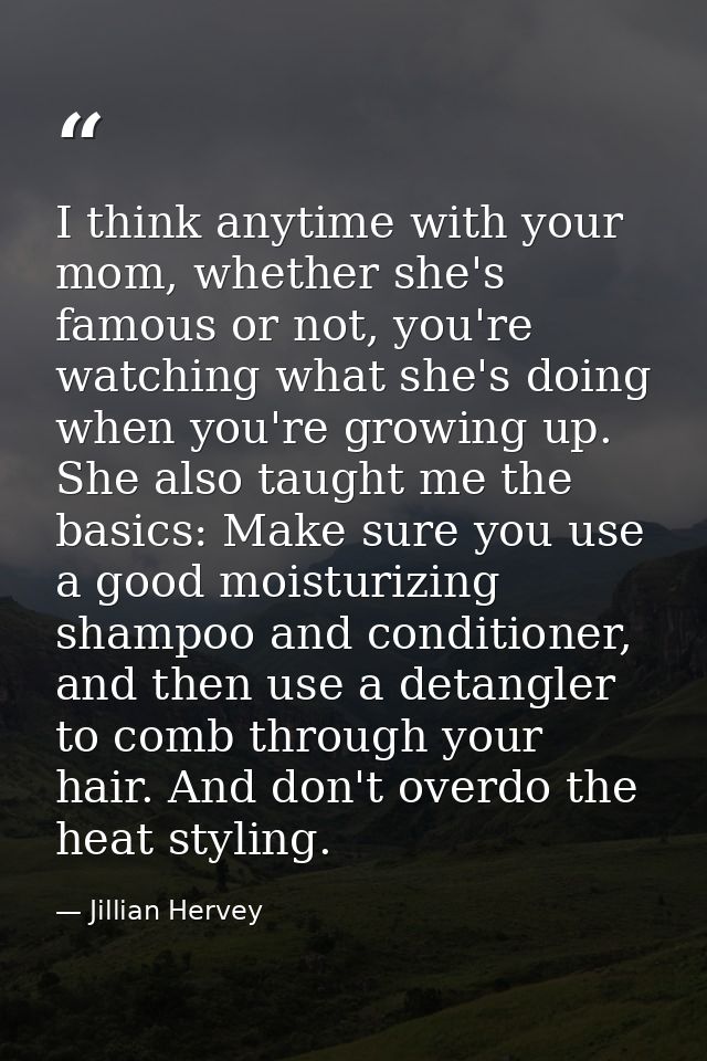 I think anytime with your mom, whether she's famous or not, you're watching what she's doing when you're growing up. She — Jillian Hervey