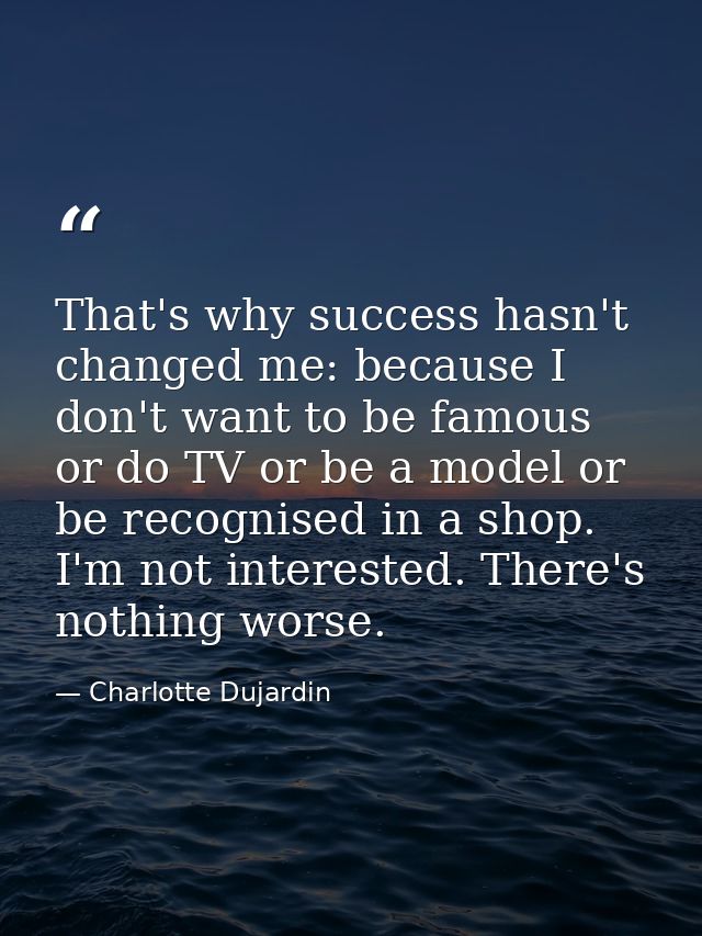 That's why success hasn't changed me: because I don't want to be famous or do TV or be a model or be recognised in a sho — Charlotte Dujardin