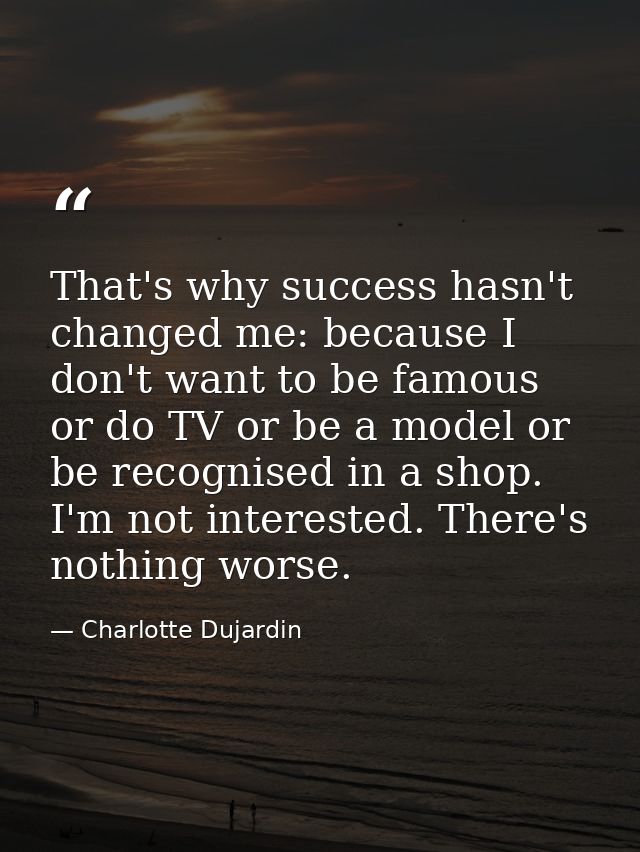 That's why success hasn't changed me: because I don't want to be famous or do TV or be a model or be recognised in a sho — Charlotte Dujardin