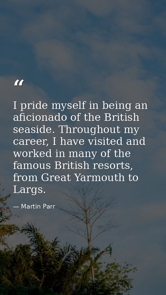 I pride myself in being an aficionado of the British seaside. Throughout my career, I have visited and worked in many of — Martin Parr