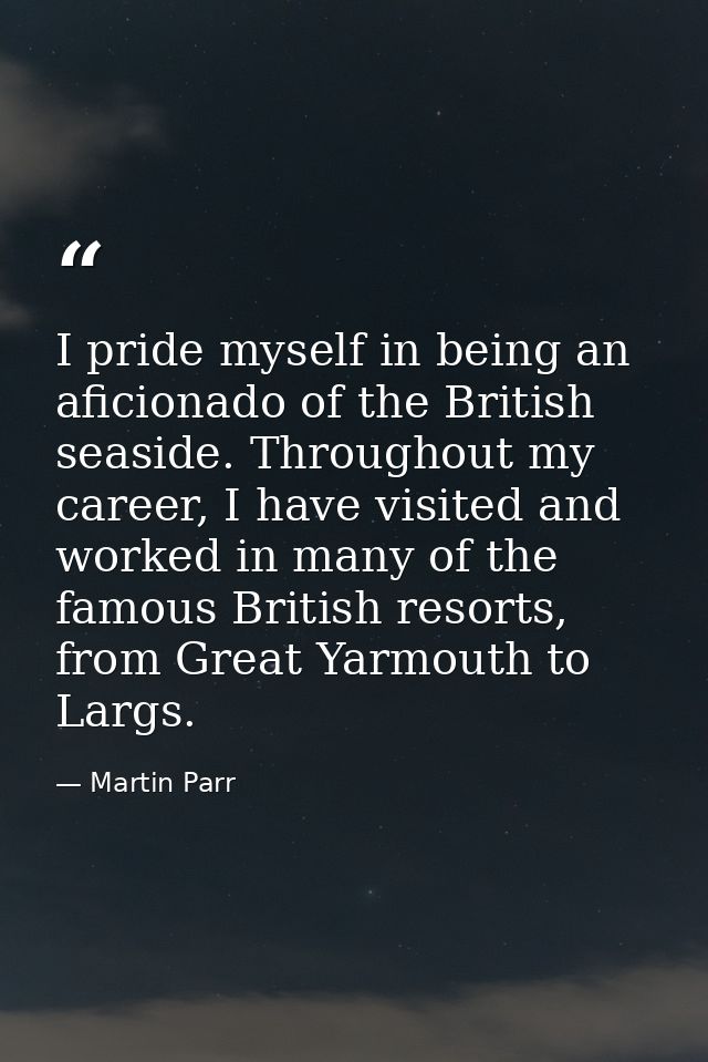 I pride myself in being an aficionado of the British seaside. Throughout my career, I have visited and worked in many of — Martin Parr