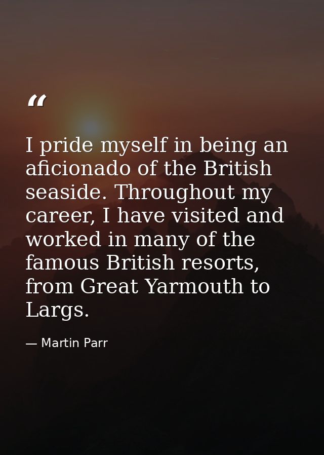 I pride myself in being an aficionado of the British seaside. Throughout my career, I have visited and worked in many of — Martin Parr