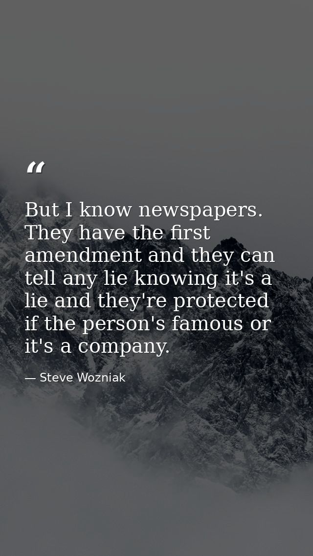 But I know newspapers. They have the first amendment and they can tell any lie knowing it's a lie and they're protected  — Steve Wozniak